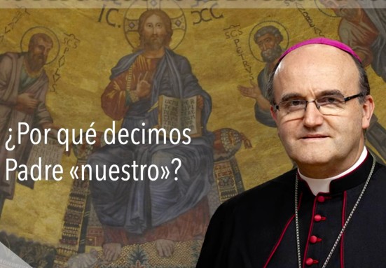 ¿Por qué decimos Padre «nuestro»? – Mons. Munilla responde