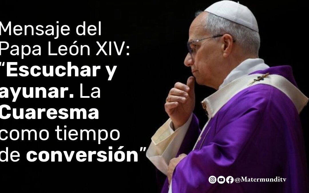 “Escuchar y ayunar. La Cuaresma como tiempo de conversión”. Mensaje del papa León XIV